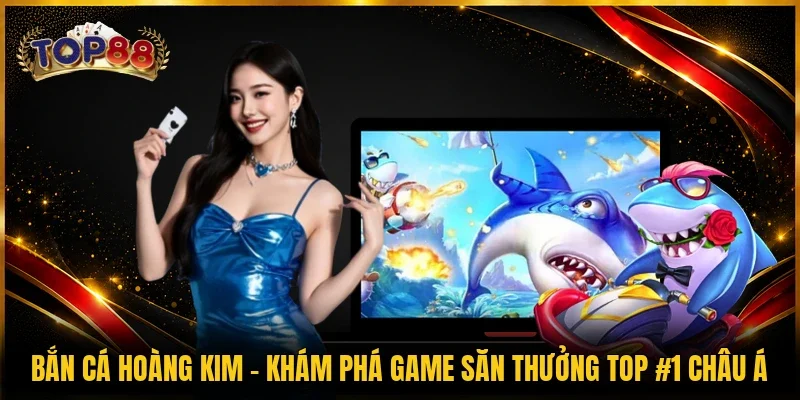 Bắn Cá Hoàng Kim - Khám Phá Game Săn Thưởng Top #1 Châu Á