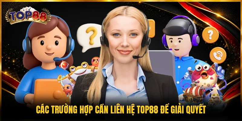 Các trường hợp cần liên hệ TOP88 để giải quyết