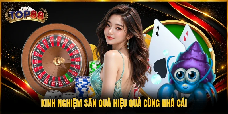 Kinh nghiệm săn quà hiệu quả cùng nhà cái