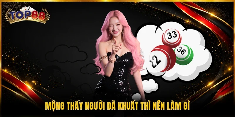 Giải Mã Giấc Mơ TOP88 2 Mộng thấy người đã khuất thì nên làm gì