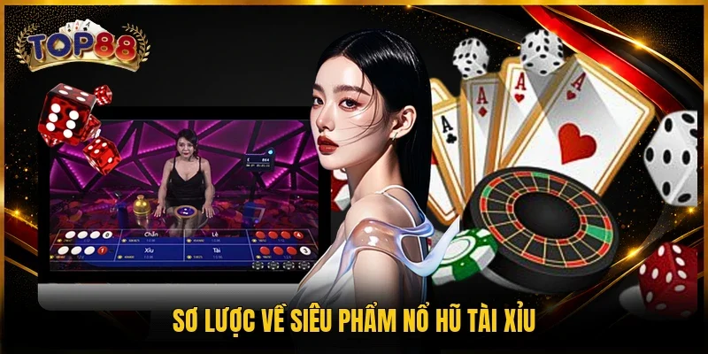 Sơ lược về siêu phẩm nổ hũ Tài Xỉu