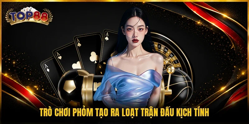 Trò chơi phỏm tạo ra loạt trận đấu kịch tính