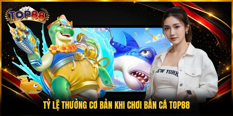 Tỷ lệ thưởng cơ bản khi chơi bắn cá TOP88