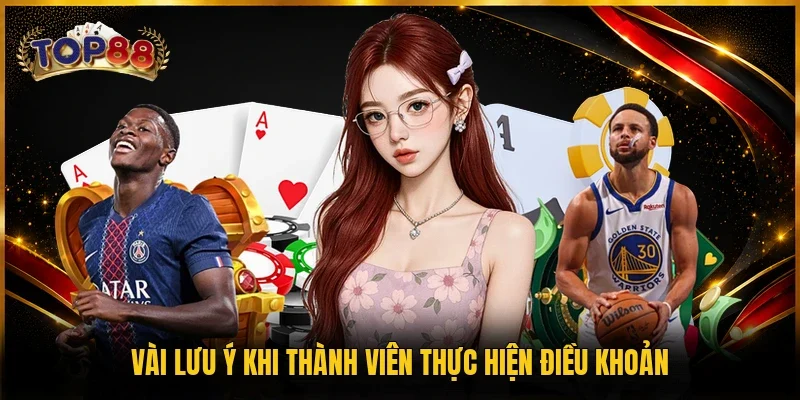 Điều Khoản Điều Kiện TOP88 4 Vài lưu ý khi thành viên thực hiện điều khoản