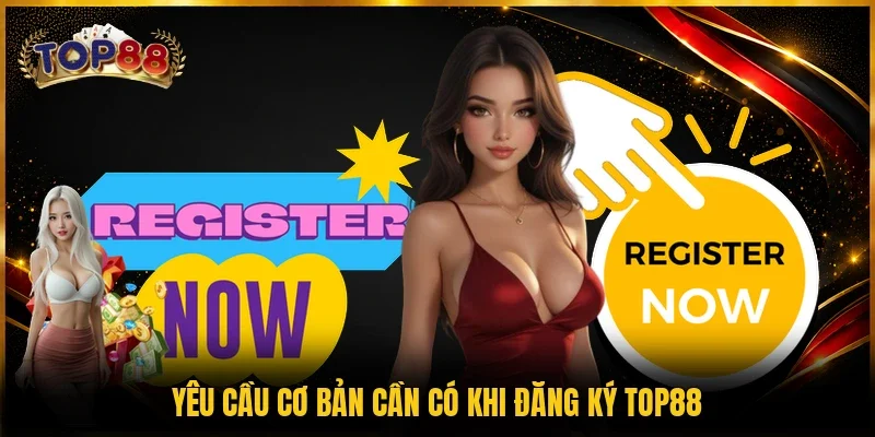 Yêu cầu cơ bản cần có khi đăng ký TOP88